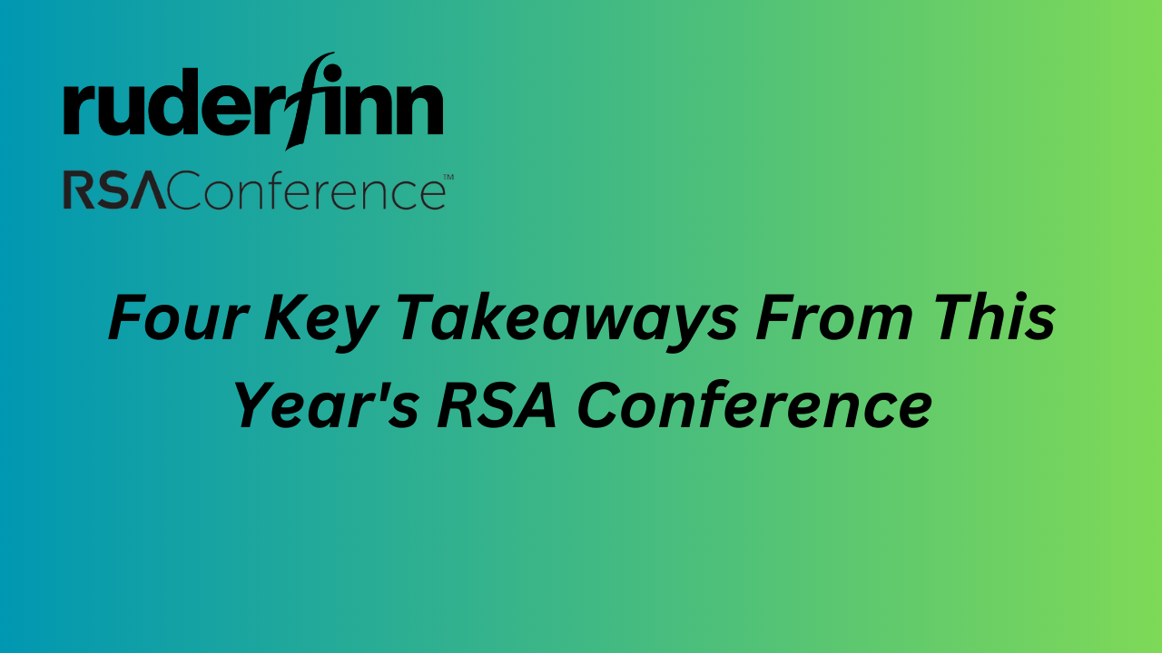 Four Takeaways From This Year's RSA Conference Ruder Finn